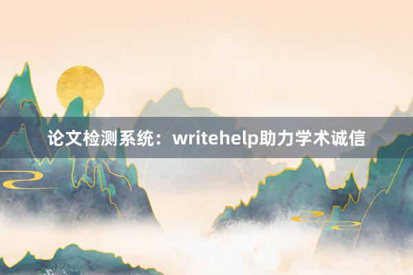 论文检测系统：writehelp助力学术诚信